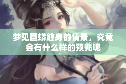 梦见巨蟒缠身的情景，究竟会有什么样的预兆呢