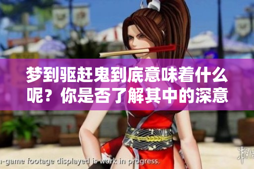 梦到驱赶鬼到底意味着什么呢？你是否了解其中的深意？