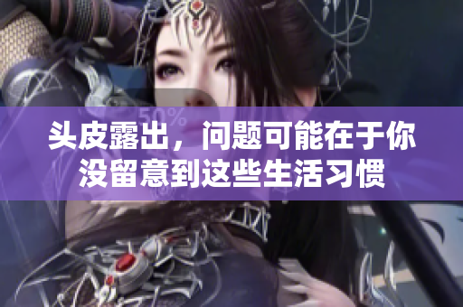 头皮露出，问题可能在于你没留意到这些生活习惯