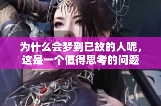 为什么会梦到已故的人呢，这是一个值得思考的问题