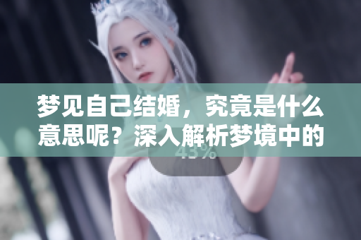 梦见自己结婚，究竟是什么意思呢？深入解析梦境中的婚礼象征。
