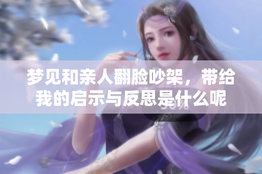 梦见和亲人翻脸吵架，带给我的启示与反思是什么呢