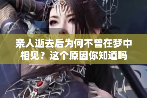 亲人逝去后为何不曾在梦中相见？这个原因你知道吗