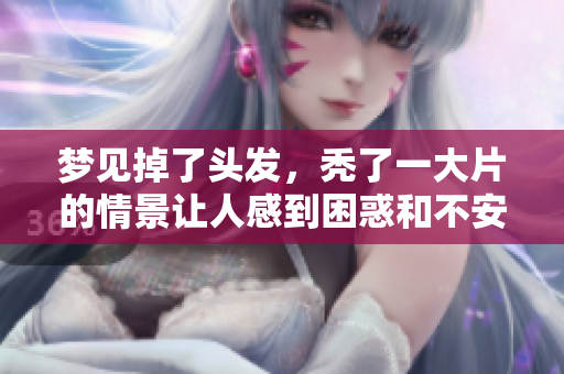 梦见掉了头发，秃了一大片的情景让人感到困惑和不安