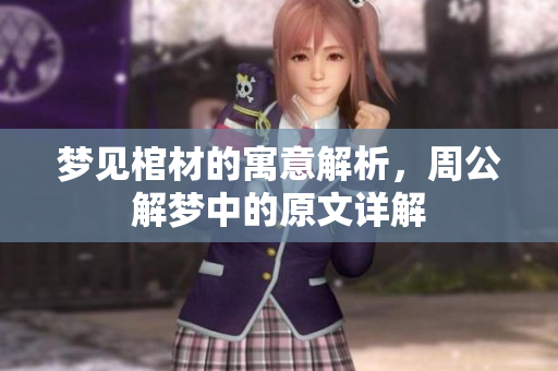 梦见棺材的寓意解析，周公解梦中的原文详解