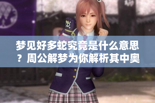 梦见好多蛇究竟是什么意思？周公解梦为你解析其中奥秘