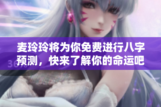 麦玲玲将为你免费进行八字预测，快来了解你的命运吧！