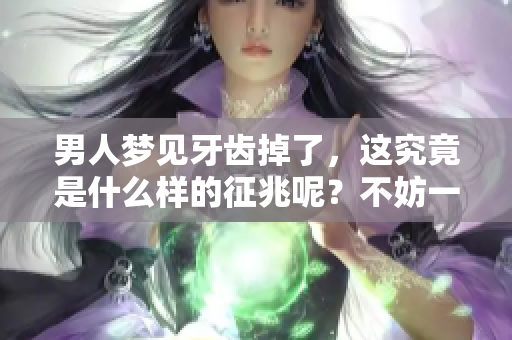 男人梦见牙齿掉了，这究竟是什么样的征兆呢？不妨一起来深入探讨一下吧。
