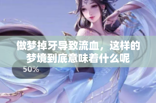 做梦掉牙导致流血，这样的梦境到底意味着什么呢