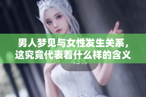 男人梦见与女性****，这究竟代表着什么样的含义呢
