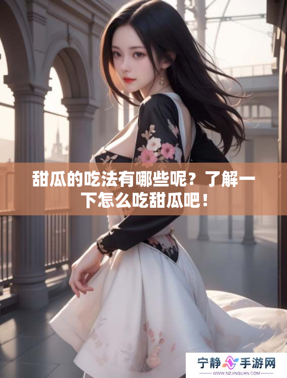 甜瓜的吃法有哪些呢？了解一下怎么吃甜瓜吧！