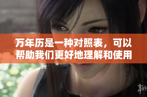 万年历是一种对照表，可以帮助我们更好地理解和使用它的功能