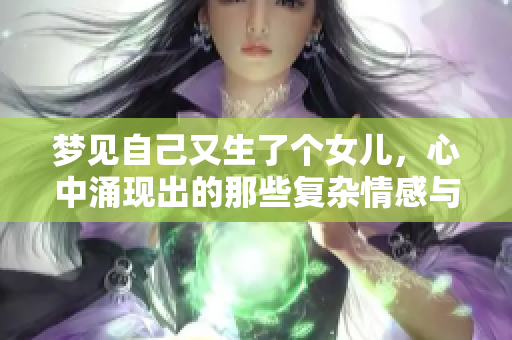 梦见自己又生了个女儿，心中涌现出的那些复杂情感与期待