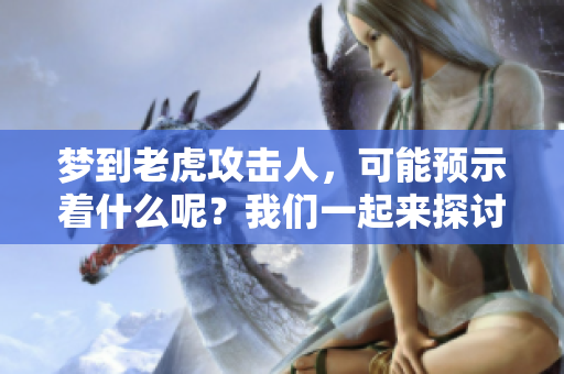 梦到老虎攻击人，可能预示着什么呢？我们一起来探讨一下吧。