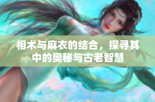 相术与麻衣的结合，探寻其中的奥秘与古老智慧