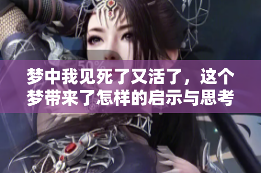 梦中我见死了又活了，这个梦带来了怎样的启示与思考呢