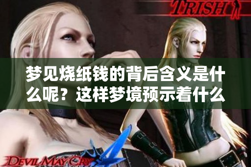 梦见烧纸钱的背后含义是什么呢？这样梦境预示着什么呢？
