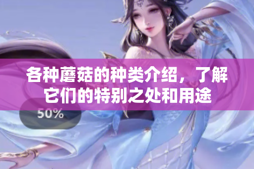 各种蘑菇的种类介绍，了解它们的特别之处和用途
