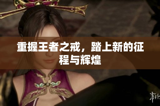 重握王者之戒，踏上新的征程与辉煌