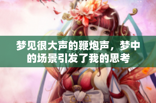 梦见很大声的鞭炮声，梦中的场景引发了我的思考