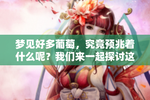 梦见好多葡萄，究竟预兆着什么呢？我们来一起探讨这个问题。