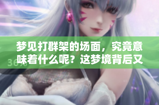 梦见打群架的场面，究竟意味着什么呢？这梦境背后又隐藏了什么含义？