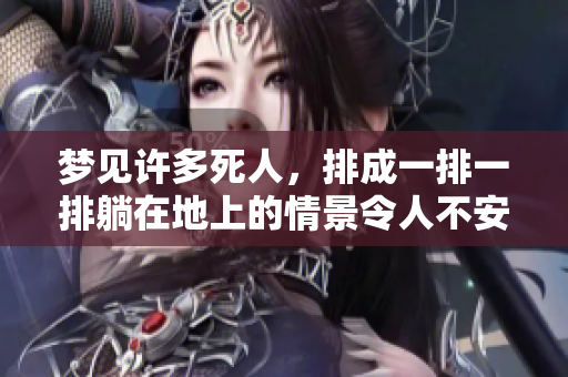梦见许多死人，排成一排一排躺在地上的情景令人不安