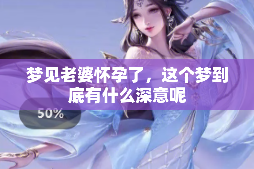 梦见老婆怀孕了，这个梦到底有什么深意呢