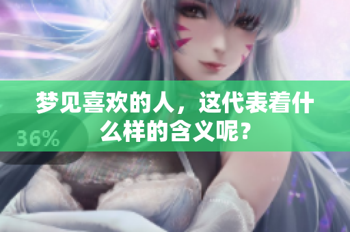 梦见喜欢的人，这代表着什么样的含义呢？