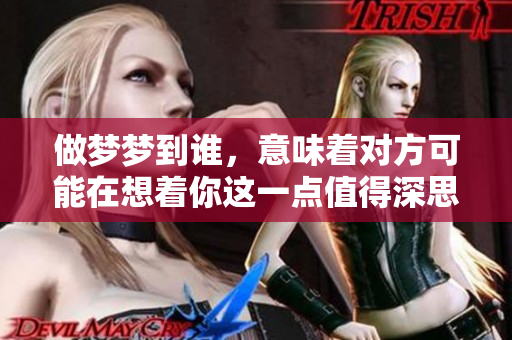 做梦梦到谁，意味着对方可能在想着你这一点值得深思