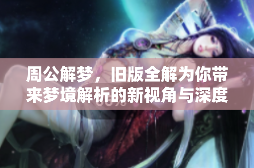 周公解梦，旧版全解为你带来梦境解析的新视角与深度理解