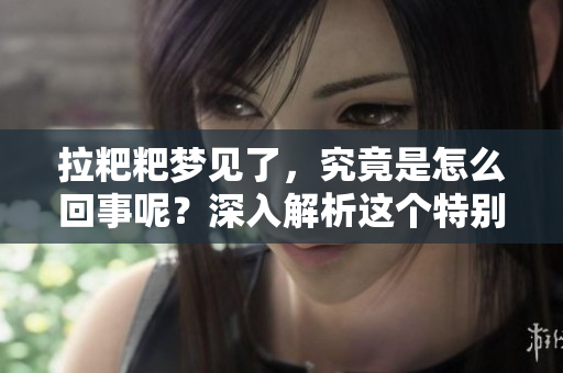 拉粑粑梦见了，究竟是怎么回事呢？深入解析这个特别的梦境。