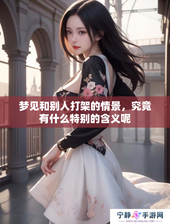 梦见和别人打架的情景，究竟有什么特别的含义呢