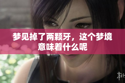 梦见掉了两颗牙，这个梦境意味着什么呢