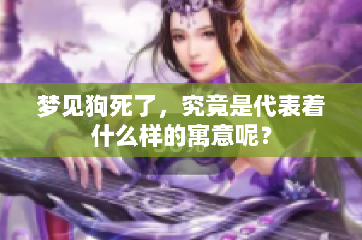 梦见狗死了，究竟是代表着什么样的寓意呢？