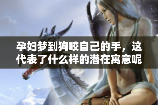 孕妇梦到狗咬自己的手，这代表了什么样的潜在寓意呢