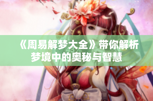 《周易解梦大全》带你解析梦境中的奥秘与智慧