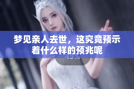 梦见亲人去世，这究竟预示着什么样的预兆呢