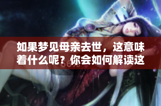 如果梦见母亲去世，这意味着什么呢？你会如何解读这种梦境呢？