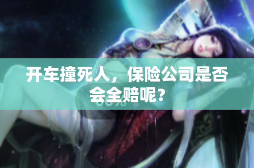 开车撞死人，保险公司是否会全赔呢？