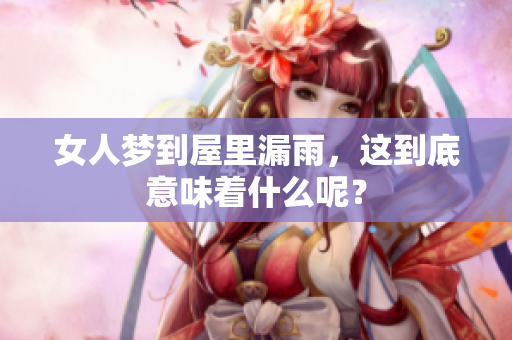 女人梦到屋里漏雨，这到底意味着什么呢？