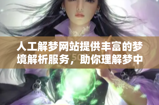 人工解梦网站提供丰富的梦境解析服务，助你理解梦中隐含的意义