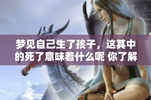 梦见自己生了孩子，这其中的死了意味着什么呢 你了解吗