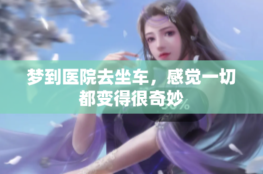 梦到医院去坐车，感觉一切都变得很奇妙