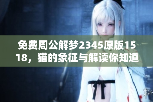免费周公解梦2345原版1518，猫的象征与解读你知道吗