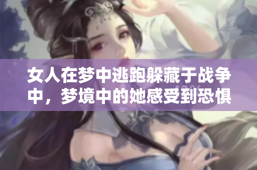 女人在梦中逃跑躲藏于战争中，梦境中的她感受到恐惧与不安