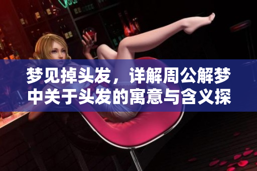 梦见掉头发，详解周公解梦中关于头发的寓意与含义探索