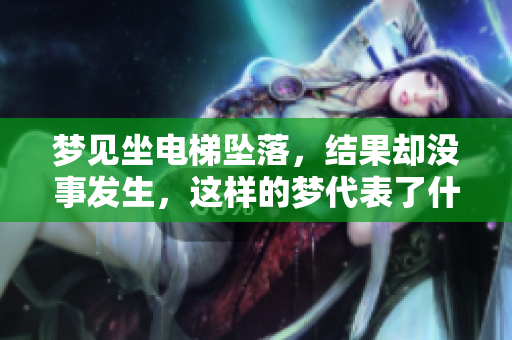 梦见坐电梯坠落，结果却没事发生，这样的梦代表了什么呢