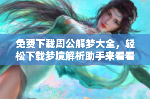 免费下载周公解梦大全，轻松下载梦境解析助手来看看你的梦！