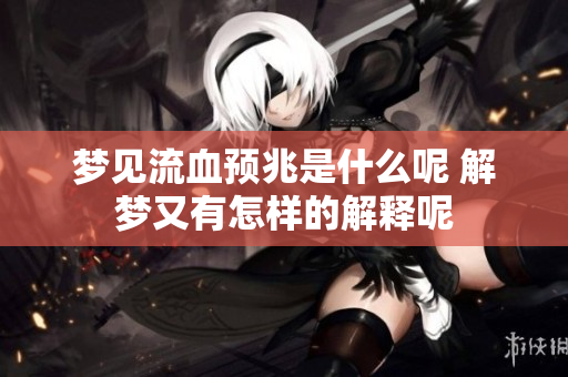 梦见流血预兆是什么呢 解梦又有怎样的解释呢